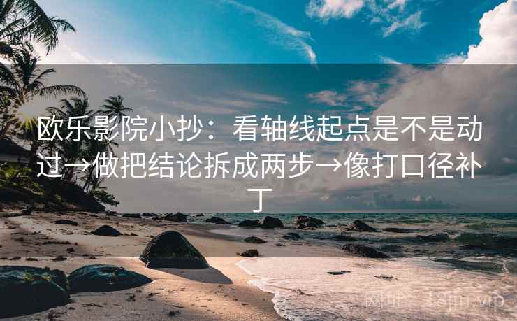 欧乐影院小抄：看轴线起点是不是动过→做把结论拆成两步→像打口径补丁