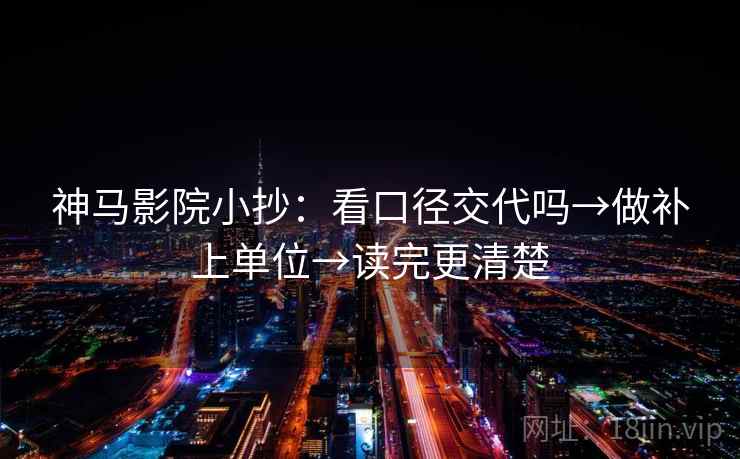 神马影院小抄：看口径交代吗→做补上单位→读完更清楚  第2张