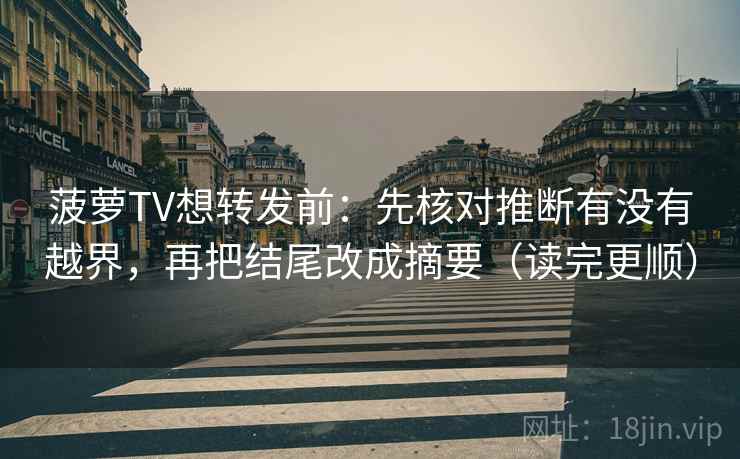 菠萝TV想转发前：先核对推断有没有越界，再把结尾改成摘要（读完更顺）
