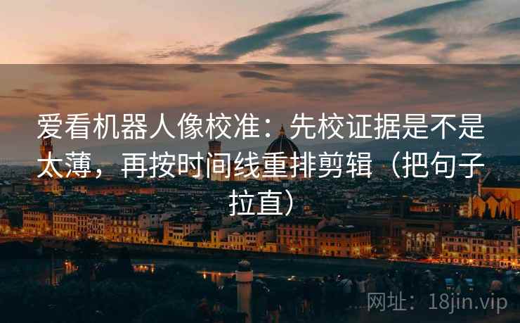 爱看机器人像校准：先校证据是不是太薄，再按时间线重排剪辑（把句子拉直）  第2张