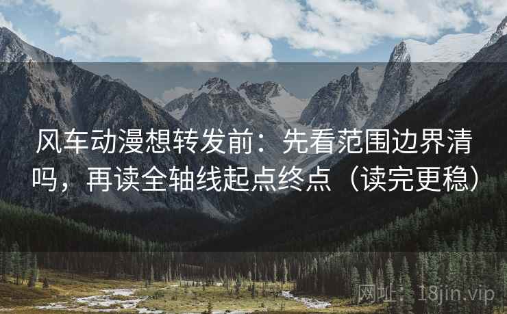 风车动漫想转发前：先看范围边界清吗，再读全轴线起点终点（读完更稳）  第2张