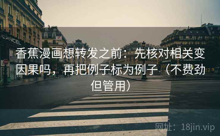 香蕉漫画想转发之前：先核对相关变因果吗，再把例子标为例子（不费劲但管用）