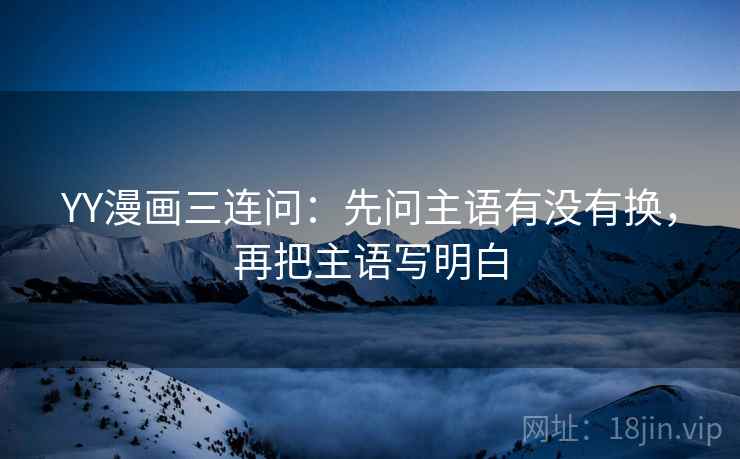 YY漫画三连问：先问主语有没有换，再把主语写明白  第2张