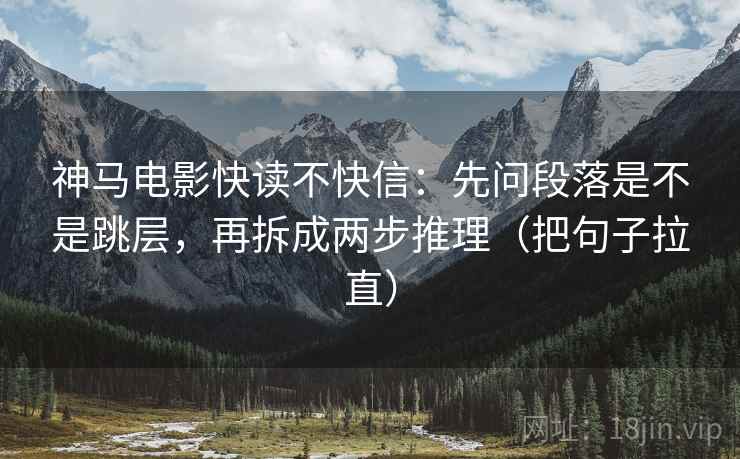 神马电影快读不快信：先问段落是不是跳层，再拆成两步推理（把句子拉直）  第2张
