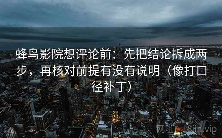 蜂鸟影院想评论前：先把结论拆成两步，再核对前提有没有说明（像打口径补丁）  第2张