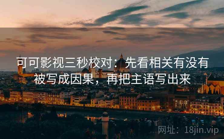 可可影视三秒校对：先看相关有没有被写成因果，再把主语写出来  第2张