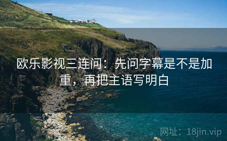 欧乐影视三连问：先问字幕是不是加重，再把主语写明白
