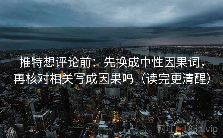 推特想评论前：先换成中性因果词，再核对相关写成因果吗（读完更清醒）  第2张