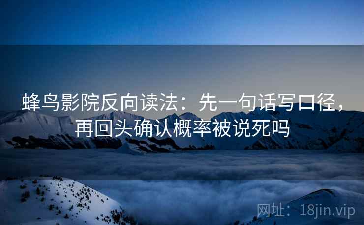 蜂鸟影院反向读法：先一句话写口径，再回头确认概率被说死吗  第2张