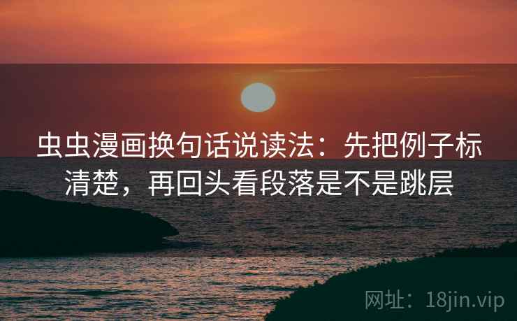 虫虫漫画换句话说读法：先把例子标清楚，再回头看段落是不是跳层  第2张