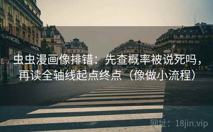 虫虫漫画像排错：先查概率被说死吗，再读全轴线起点终点（像做小流程）