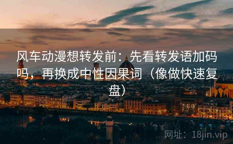 风车动漫想转发前：先看转发语加码吗，再换成中性因果词（像做快速复盘）  第2张
