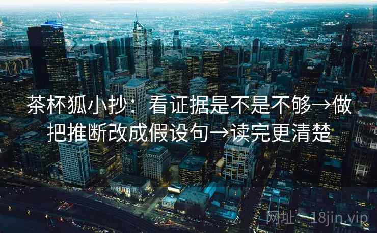 茶杯狐小抄：看证据是不是不够→做把推断改成假设句→读完更清楚