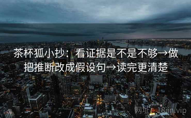 茶杯狐小抄：看证据是不是不够→做把推断改成假设句→读完更清楚  第2张