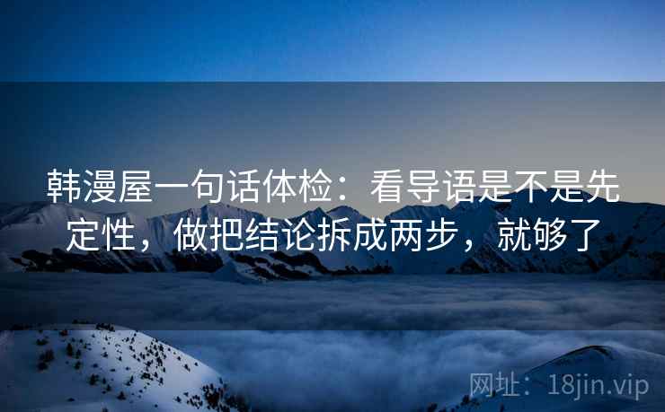 韩漫屋一句话体检：看导语是不是先定性，做把结论拆成两步，就够了