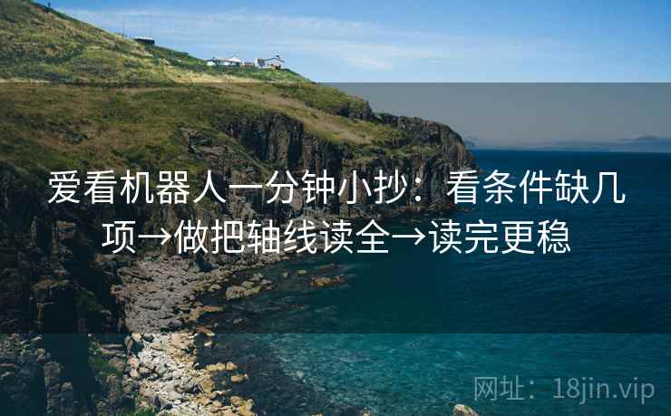 爱看机器人一分钟小抄：看条件缺几项→做把轴线读全→读完更稳  第2张