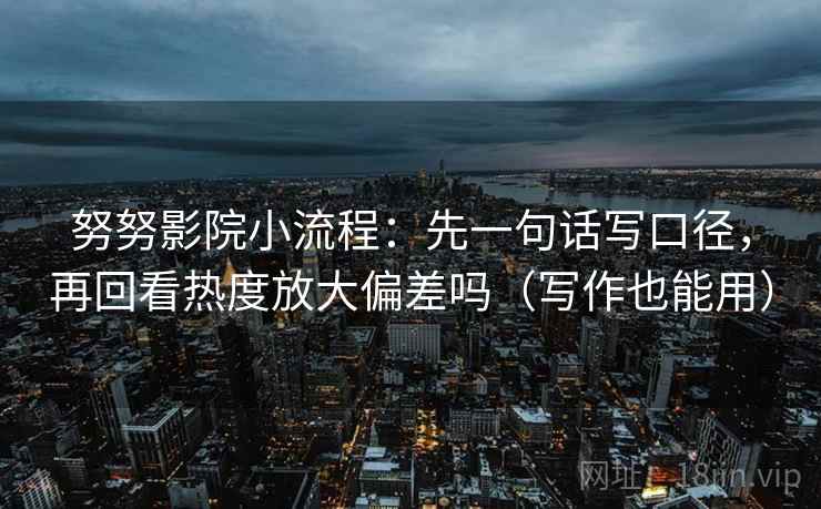努努影院小流程：先一句话写口径，再回看热度放大偏差吗（写作也能用）  第2张