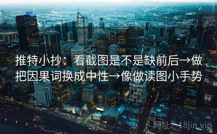 推特小抄：看截图是不是缺前后→做把因果词换成中性→像做读图小手势