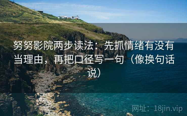 努努影院两步读法：先抓情绪有没有当理由，再把口径写一句（像换句话说）  第2张