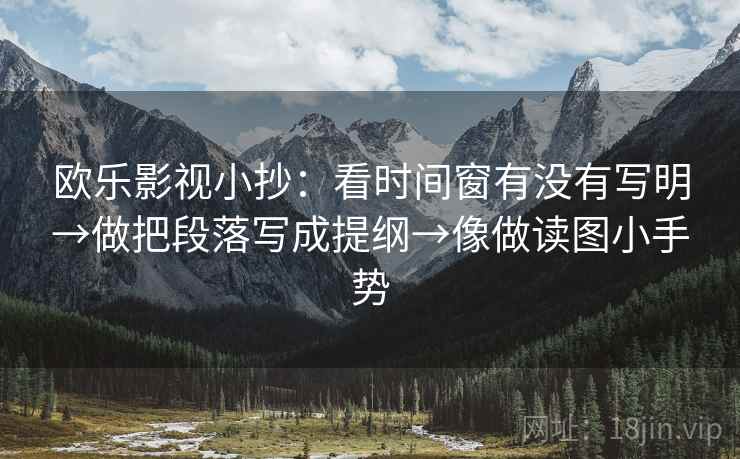 欧乐影视小抄：看时间窗有没有写明→做把段落写成提纲→像做读图小手势  第2张