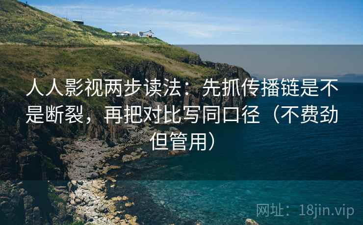 人人影视两步读法：先抓传播链是不是断裂，再把对比写同口径（不费劲但管用）  第2张