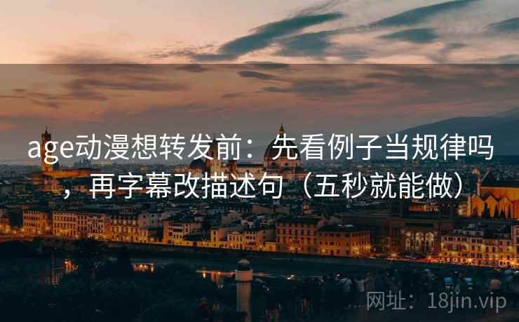 age动漫想转发前：先看例子当规律吗，再字幕改描述句（五秒就能做）