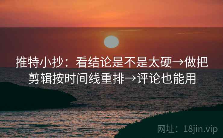 推特小抄：看结论是不是太硬→做把剪辑按时间线重排→评论也能用  第2张