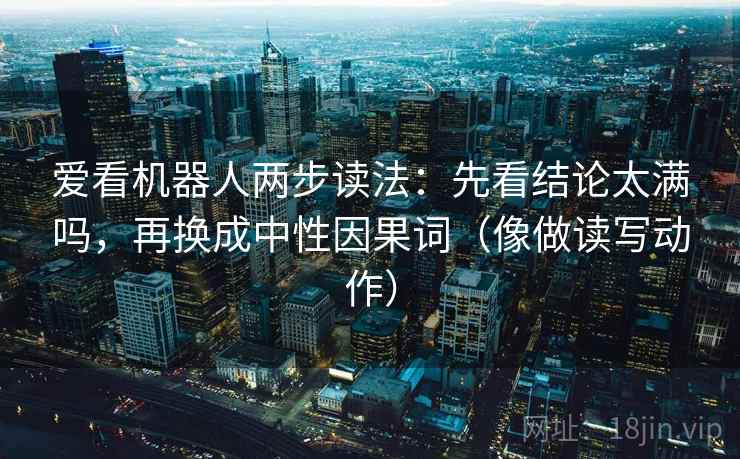 爱看机器人两步读法：先看结论太满吗，再换成中性因果词（像做读写动作）  第2张