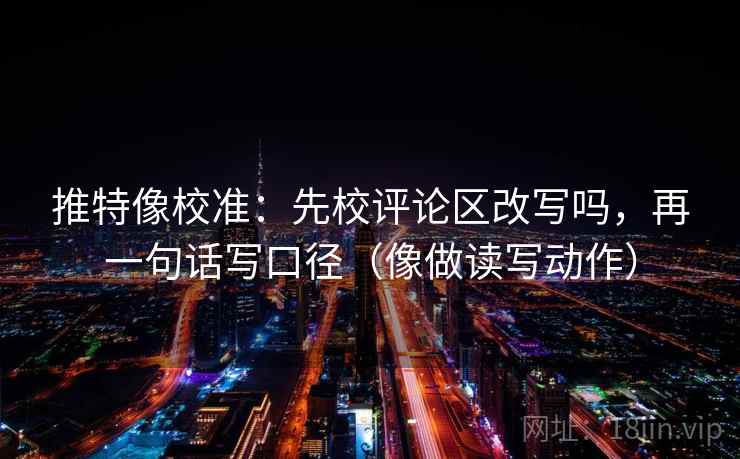 推特像校准：先校评论区改写吗，再一句话写口径（像做读写动作）