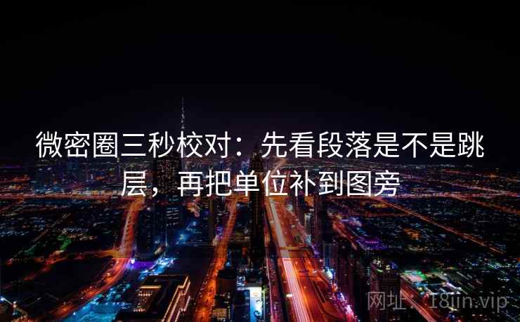 微密圈三秒校对：先看段落是不是跳层，再把单位补到图旁  第2张