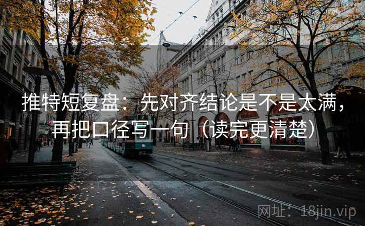推特短复盘：先对齐结论是不是太满，再把口径写一句（读完更清楚）  第2张