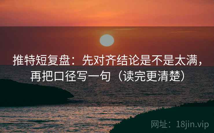 推特短复盘：先对齐结论是不是太满，再把口径写一句（读完更清楚）