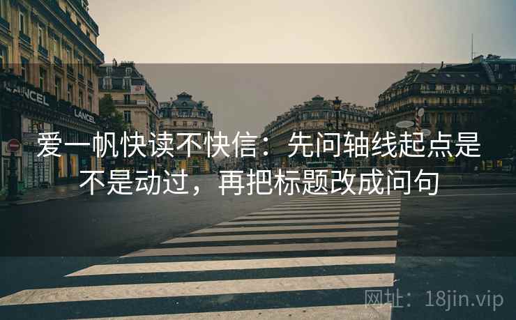爱一帆快读不快信：先问轴线起点是不是动过，再把标题改成问句