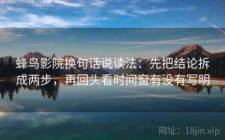 蜂鸟影院换句话说读法：先把结论拆成两步，再回头看时间窗有没有写明  第2张