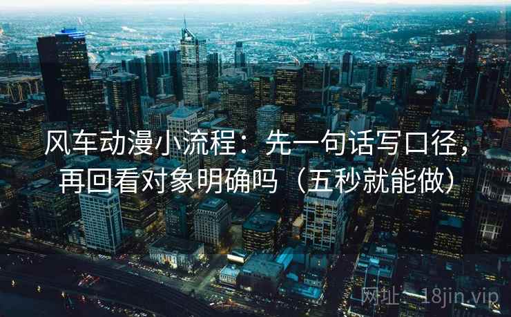 风车动漫小流程：先一句话写口径，再回看对象明确吗（五秒就能做）  第2张