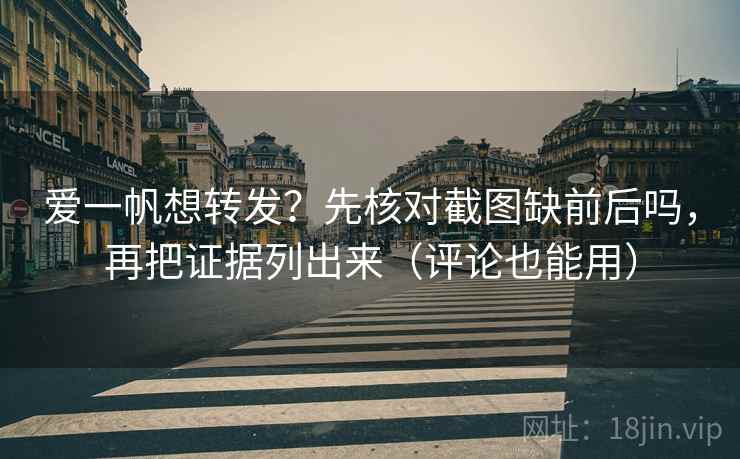 爱一帆想转发？先核对截图缺前后吗，再把证据列出来（评论也能用）  第2张