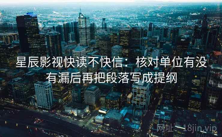 星辰影视快读不快信：核对单位有没有漏后再把段落写成提纲