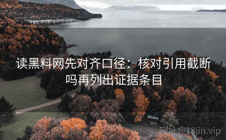 读黑料网先对齐口径：核对引用截断吗再列出证据条目