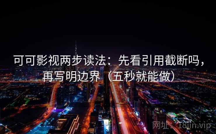 可可影视两步读法：先看引用截断吗，再写明边界（五秒就能做）