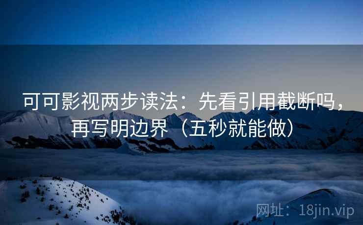 可可影视两步读法：先看引用截断吗，再写明边界（五秒就能做）  第2张
