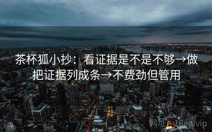 茶杯狐小抄：看证据是不是不够→做把证据列成条→不费劲但管用  第2张