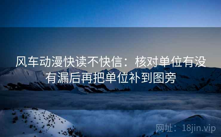 风车动漫快读不快信：核对单位有没有漏后再把单位补到图旁