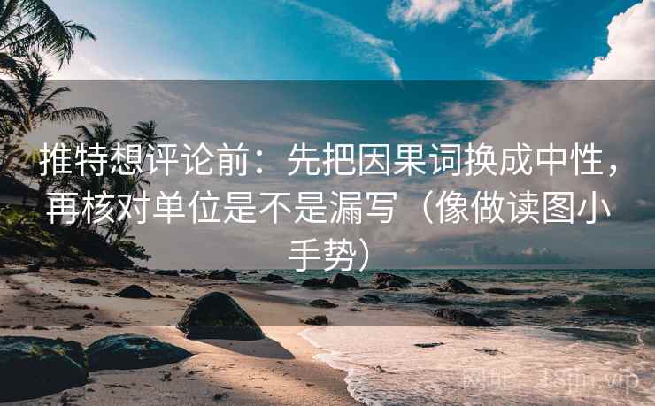 推特想评论前：先把因果词换成中性，再核对单位是不是漏写（像做读图小手势）  第2张