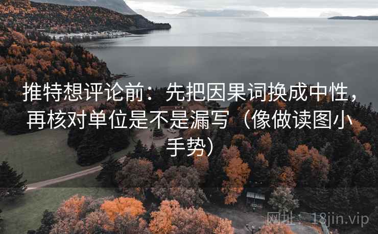 推特想评论前：先把因果词换成中性，再核对单位是不是漏写（像做读图小手势）