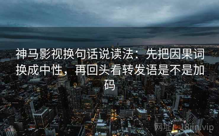 神马影视换句话说读法：先把因果词换成中性，再回头看转发语是不是加码  第2张
