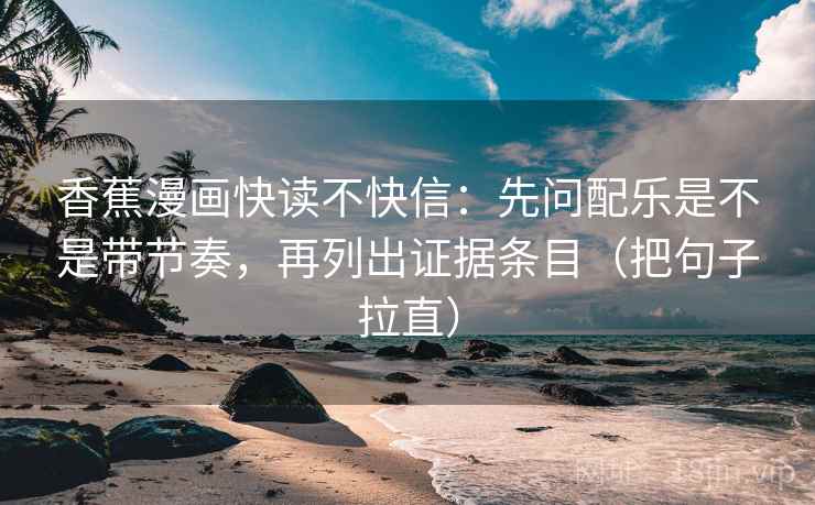 香蕉漫画快读不快信：先问配乐是不是带节奏，再列出证据条目（把句子拉直）  第2张