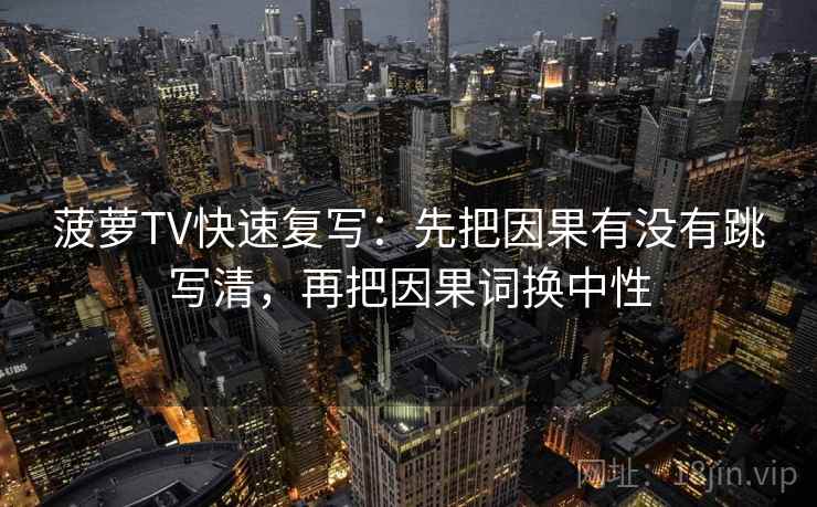 菠萝TV快速复写：先把因果有没有跳写清，再把因果词换中性