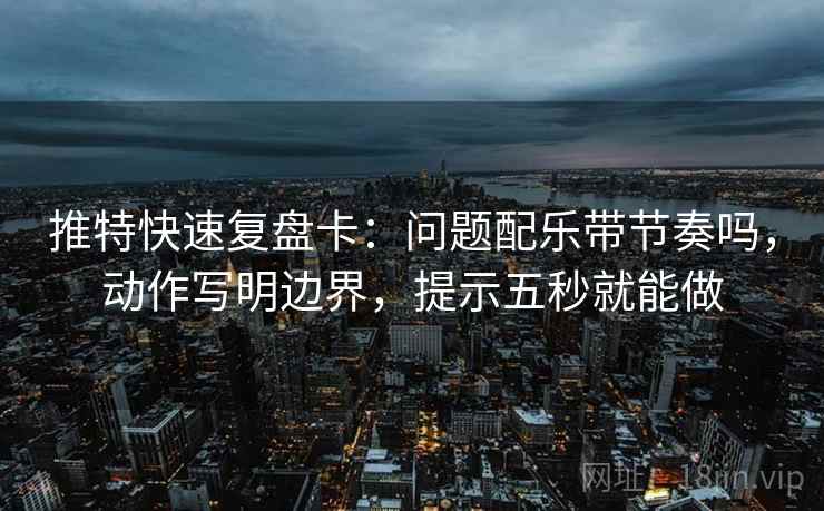 推特快速复盘卡：问题配乐带节奏吗，动作写明边界，提示五秒就能做  第2张