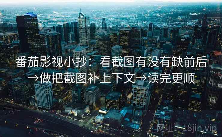 番茄影视小抄：看截图有没有缺前后→做把截图补上下文→读完更顺  第2张