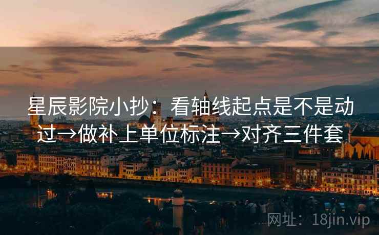 星辰影院小抄：看轴线起点是不是动过→做补上单位标注→对齐三件套  第2张